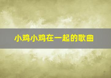 小鸡小鸡在一起的歌曲