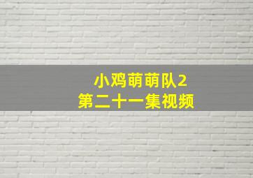 小鸡萌萌队2第二十一集视频