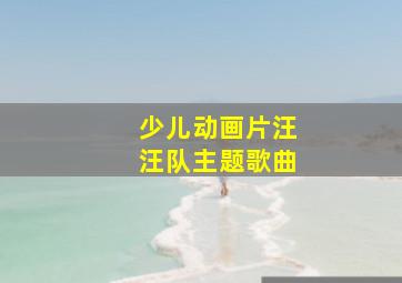 少儿动画片汪汪队主题歌曲