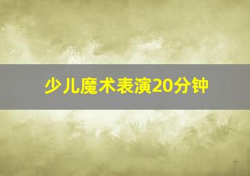 少儿魔术表演20分钟