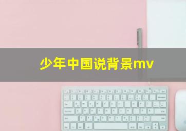 少年中国说背景mv