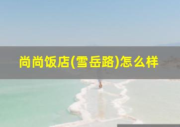 尚尚饭店(雪岳路)怎么样