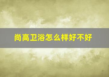 尚高卫浴怎么样好不好