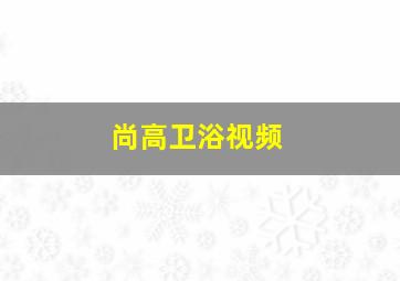 尚高卫浴视频