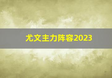 尤文主力阵容2023