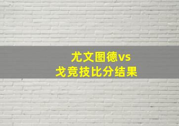 尤文图德vs戈竞技比分结果