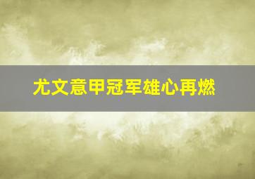 尤文意甲冠军雄心再燃