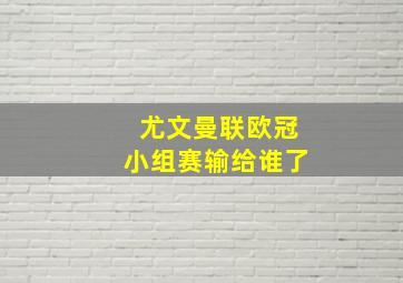 尤文曼联欧冠小组赛输给谁了