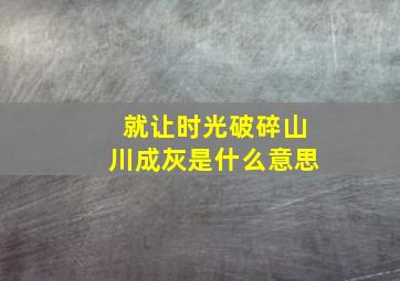 就让时光破碎山川成灰是什么意思