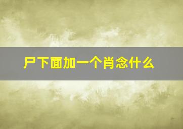 尸下面加一个肖念什么