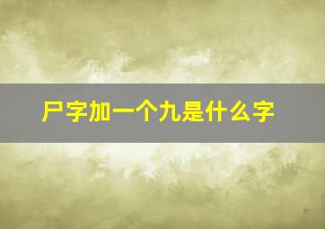 尸字加一个九是什么字