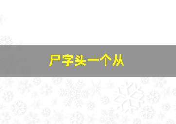 尸字头一个从