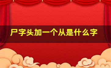 尸字头加一个从是什么字