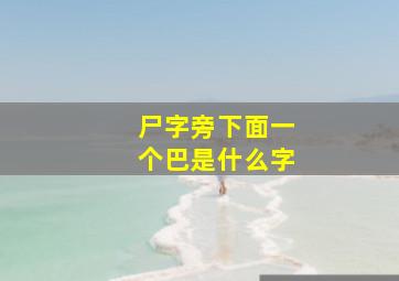 尸字旁下面一个巴是什么字