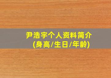 尹浩宇个人资料简介(身高/生日/年龄)