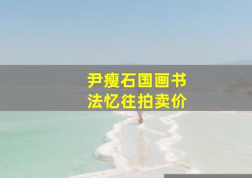 尹瘦石国画书法忆往拍卖价