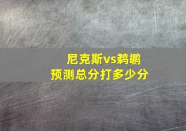 尼克斯vs鹈鹕预测总分打多少分