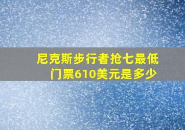 尼克斯步行者抢七最低门票610美元是多少