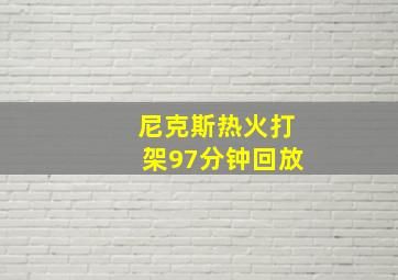 尼克斯热火打架97分钟回放