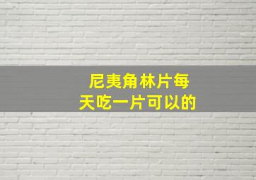 尼夷角林片每天吃一片可以的