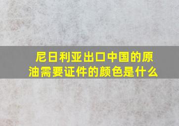 尼日利亚出口中国的原油需要证件的颜色是什么