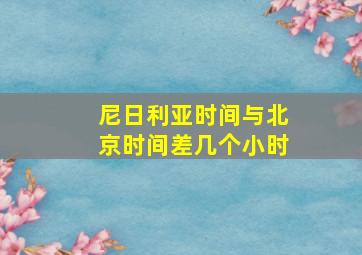 尼日利亚时间与北京时间差几个小时