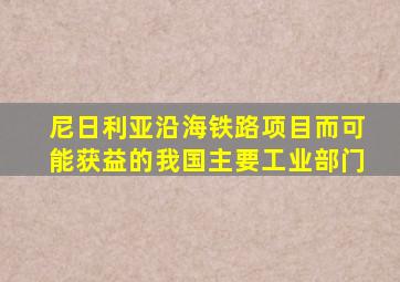 尼日利亚沿海铁路项目而可能获益的我国主要工业部门