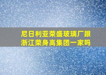 尼日利亚荣盛玻璃厂跟浙江荣身高集团一家吗