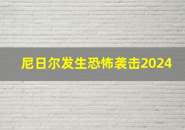 尼日尔发生恐怖袭击2024