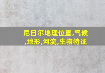 尼日尔地理位置,气候,地形,河流,生物特征