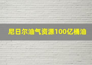 尼日尔油气资源100亿桶油