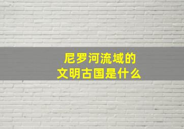 尼罗河流域的文明古国是什么