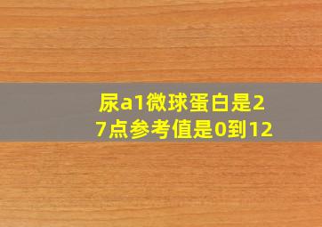 尿a1微球蛋白是27点参考值是0到12