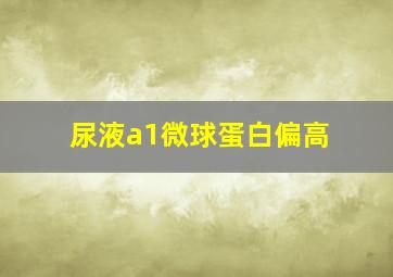 尿液a1微球蛋白偏高