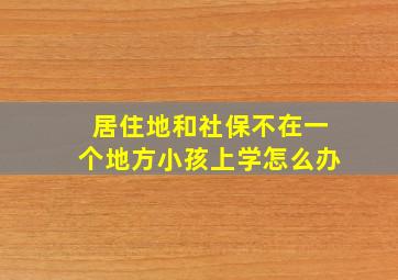 居住地和社保不在一个地方小孩上学怎么办