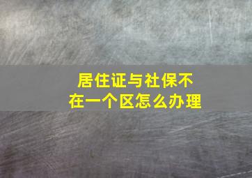 居住证与社保不在一个区怎么办理