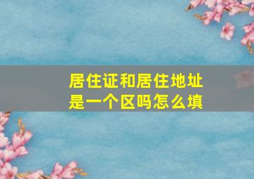 居住证和居住地址是一个区吗怎么填