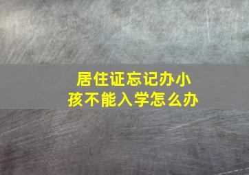 居住证忘记办小孩不能入学怎么办