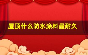 屋顶什么防水涂料最耐久