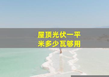 屋顶光伏一平米多少瓦够用