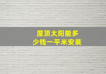 屋顶太阳能多少钱一平米安装