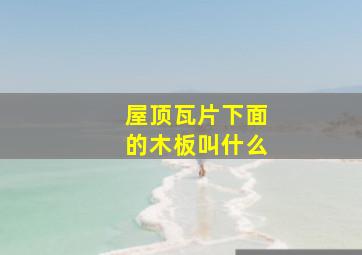 屋顶瓦片下面的木板叫什么