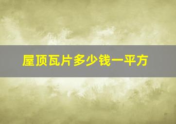 屋顶瓦片多少钱一平方