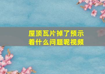 屋顶瓦片掉了预示着什么问题呢视频