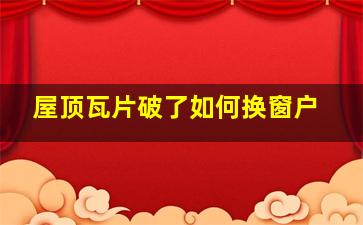 屋顶瓦片破了如何换窗户