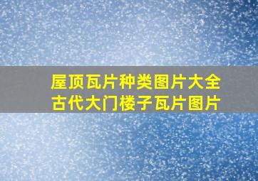 屋顶瓦片种类图片大全古代大门楼子瓦片图片