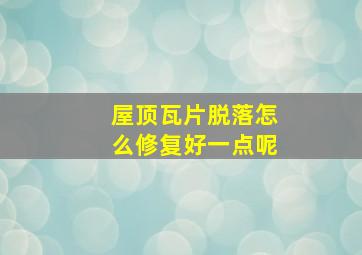 屋顶瓦片脱落怎么修复好一点呢