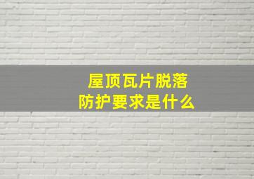 屋顶瓦片脱落防护要求是什么