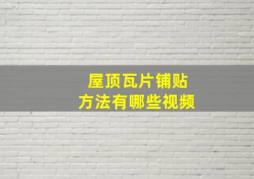 屋顶瓦片铺贴方法有哪些视频