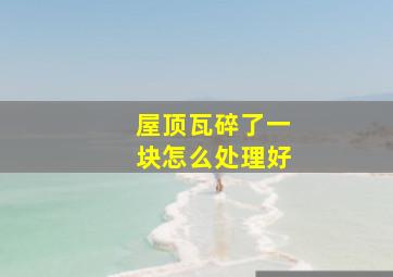 屋顶瓦碎了一块怎么处理好